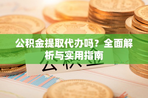 日喀则公积金提取代办吗？全面解析与实用指南