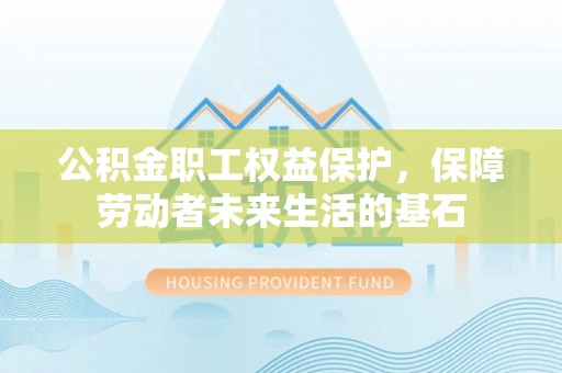日喀则公积金职工权益保护，保障劳动者未来生活的基石