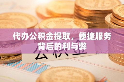 日喀则代办公积金提取，便捷服务背后的利与弊