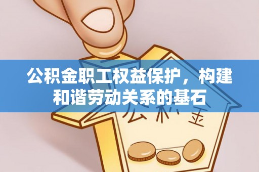 日喀则公积金职工权益保护，构建和谐劳动关系的基石