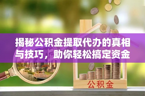 日喀则揭秘公积金提取代办的真相与技巧，助你轻松搞定资金流动问题