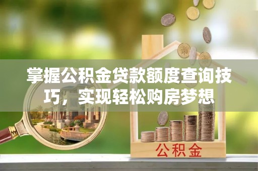 日喀则掌握公积金贷款额度查询技巧，实现轻松购房梦想