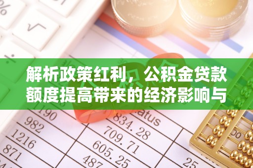 日喀则解析政策红利，公积金贷款额度提高带来的经济影响与生活改变