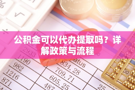日喀则公积金可以代办提取吗？详解政策与流程