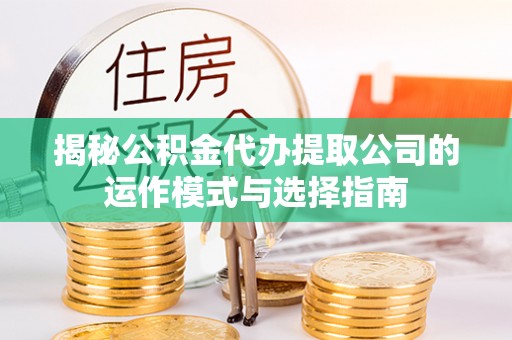 日喀则揭秘公积金代办提取公司的运作模式与选择指南