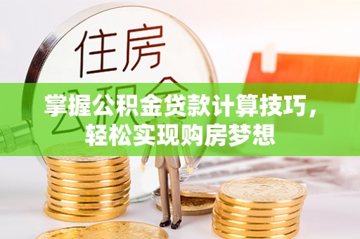 日喀则掌握公积金贷款计算技巧，轻松实现购房梦想