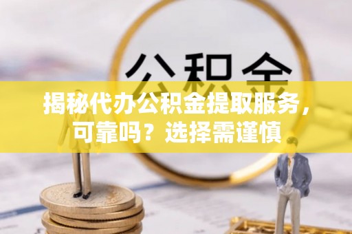 日喀则揭秘代办公积金提取服务，可靠吗？选择需谨慎