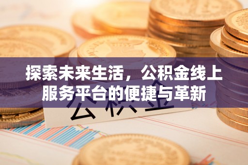 日喀则探索未来生活，公积金线上服务平台的便捷与革新