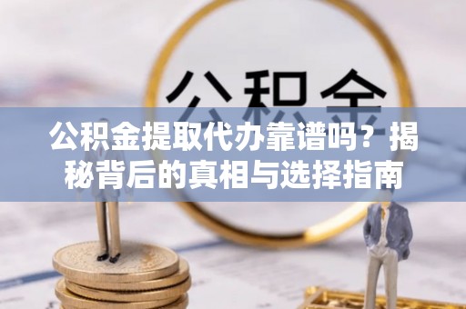 日喀则公积金提取代办靠谱吗？揭秘背后的真相与选择指南