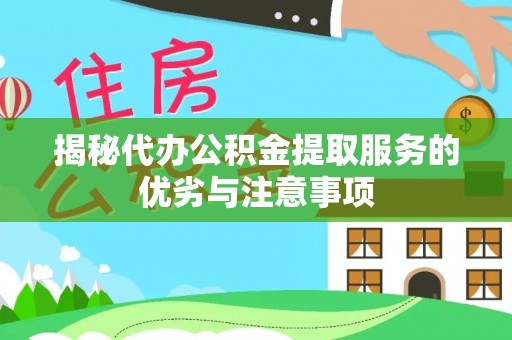 日喀则揭秘代办公积金提取服务的优劣与注意事项