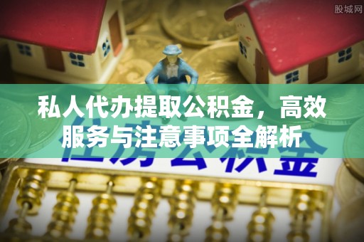 日喀则私人代办提取公积金，高效服务与注意事项全解析
