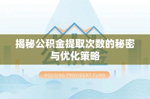 日喀则揭秘公积金提取次数的秘密与优化策略