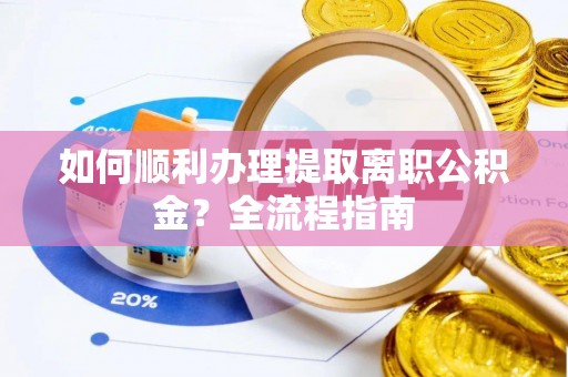 日喀则如何顺利办理提取离职公积金？全流程指南