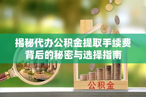 日喀则揭秘代办公积金提取手续费背后的秘密与选择指南