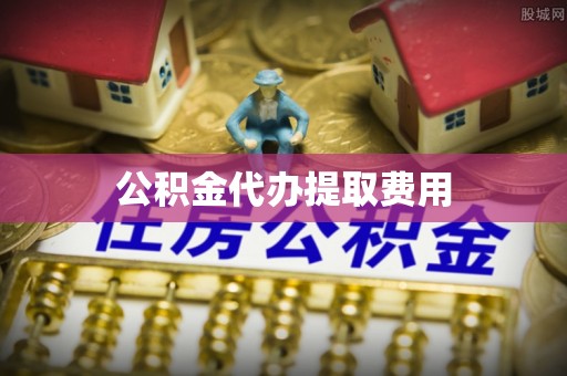 日喀则公积金代办提取费用