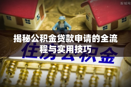 日喀则揭秘公积金贷款申请的全流程与实用技巧