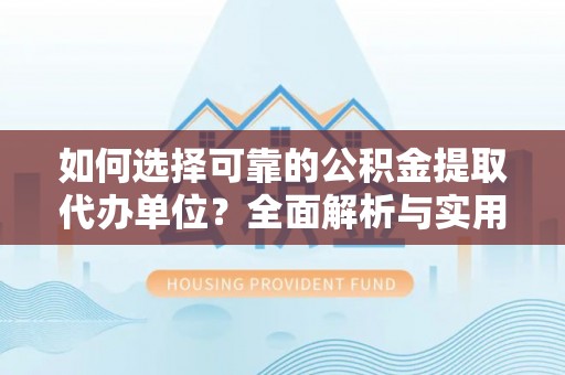 日喀则如何选择可靠的公积金提取代办单位？全面解析与实用建议