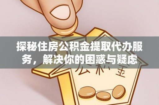 日喀则探秘住房公积金提取代办服务，解决你的困惑与疑虑