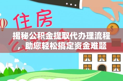 日喀则揭秘公积金提取代办理流程，助您轻松搞定资金难题