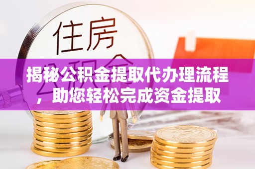 日喀则揭秘公积金提取代办理流程，助您轻松完成资金提取