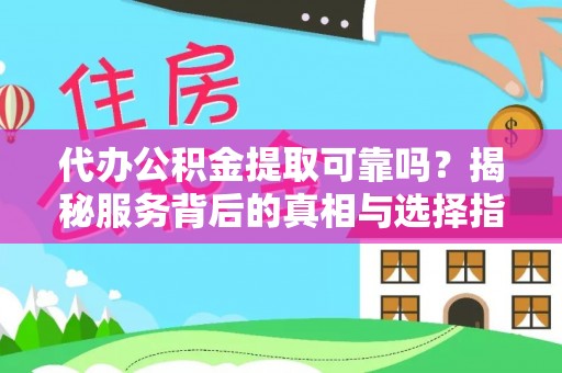 日喀则代办公积金提取可靠吗？揭秘服务背后的真相与选择指南