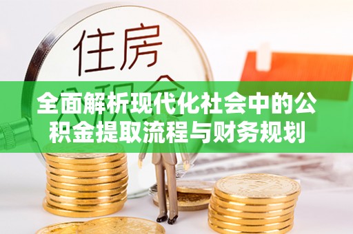 日喀则全面解析现代化社会中的公积金提取流程与财务规划