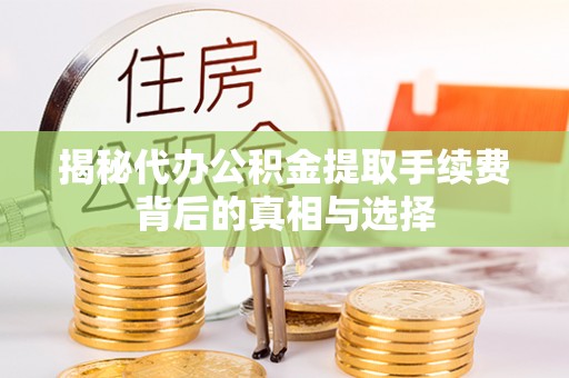 日喀则揭秘代办公积金提取手续费背后的真相与选择