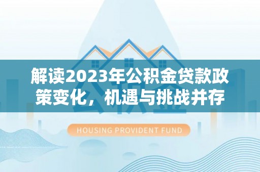 日喀则解读2023年公积金贷款政策变化，机遇与挑战并存