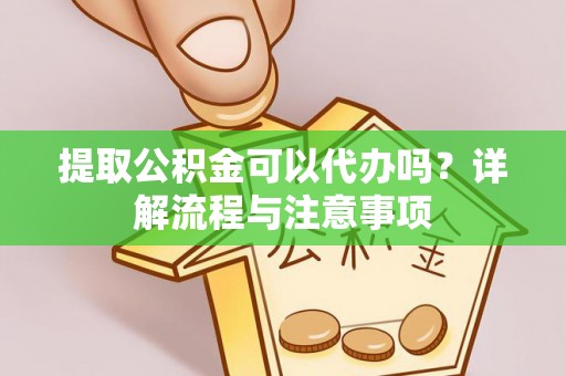 日喀则提取公积金可以代办吗？详解流程与注意事项