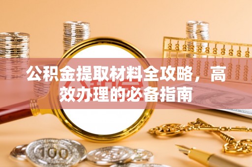 日喀则公积金提取材料全攻略，高效办理的必备指南