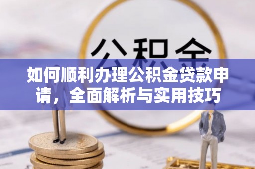 日喀则如何顺利办理公积金贷款申请，全面解析与实用技巧
