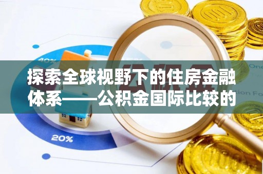 日喀则探索全球视野下的住房金融体系——公积金国际比较的深度解析